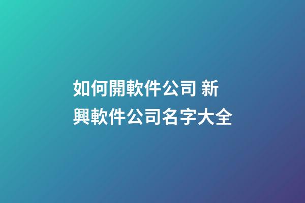 如何開軟件公司 新興軟件公司名字大全-第1張-公司起名-玄機派